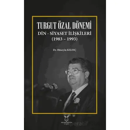 Turgut Özal Dönemi Din Siyaset İlişkileri (1983 – 1993) - Hüseyin Kılınç - Akademisyen Kitabevi