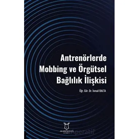 Antrenörlerde Mobbing ve Örgütsel Bağlılık İlişkisi - Kolektif - Akademisyen Kitabevi