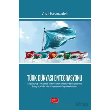 Türk Dünyası Entegrasyonu- Soğuk Savaş Sonrasında Türkiye-Türk Cumhuriyetleri İlişkilerinin Entegras