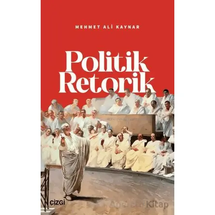 Politik Retorik - Mehmet Ali Kaynar - Çizgi Kitabevi Yayınları