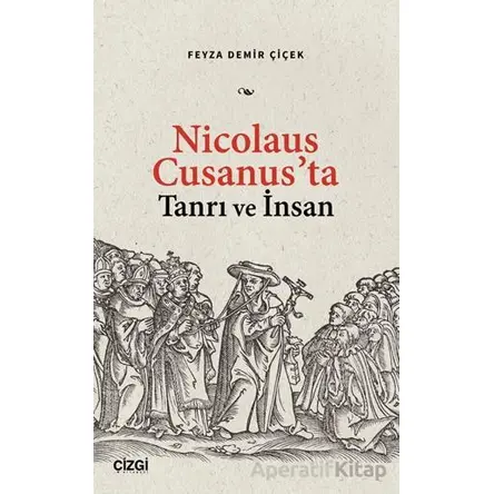 Nicolaus Cusanus’ta Tanrı ve İnsan - Feyza Demir Çiçek - Çizgi Kitabevi Yayınları