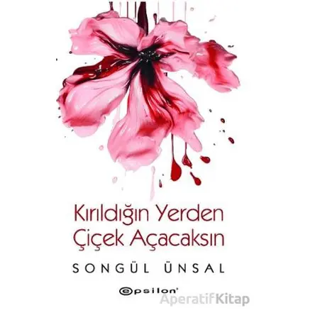 Kırıldığın Yerden Çiçek Açacaksın - Songül Ünsal - Epsilon Yayınevi