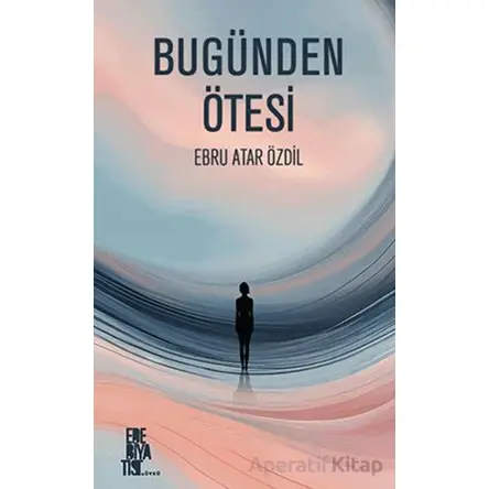 Bugünden Ötesi - Ebru Atar Özdil - Edebiyatist