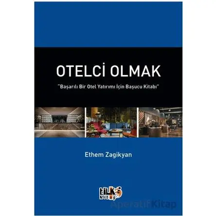 Otelci Olmak “Başarılı Bir Otel Yatırımı İçin Başucu Kitabı” - Ethem Aret Zagikyan - Tilki Kitap