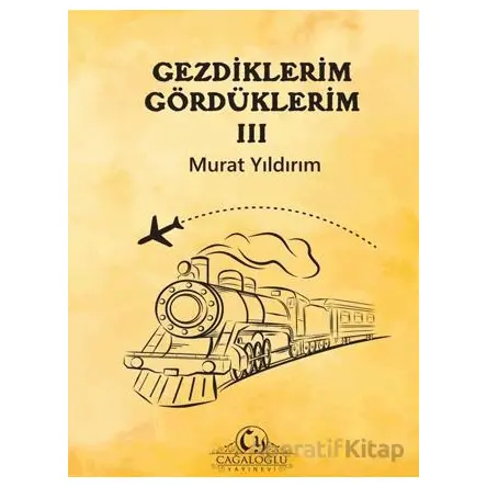Gezdiklerim Gördüklerim III - Murat Yıldırım - Cağaloğlu Yayınevi