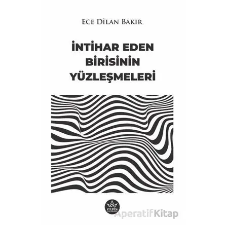 İntihar Eden Birisinin Yüzleşmeleri - Ece Dilan Bakır - Elpis Yayınları