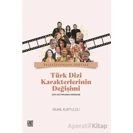 Televizyondan Dijitale Türk Dizi Karekterlerinin Değişimi - İsmail Kurtuldu - Palet Yayınları