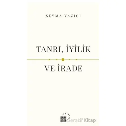 Tanrı, İyilik ve İrade - Şeyma Yazıcı - Küre Yayınları