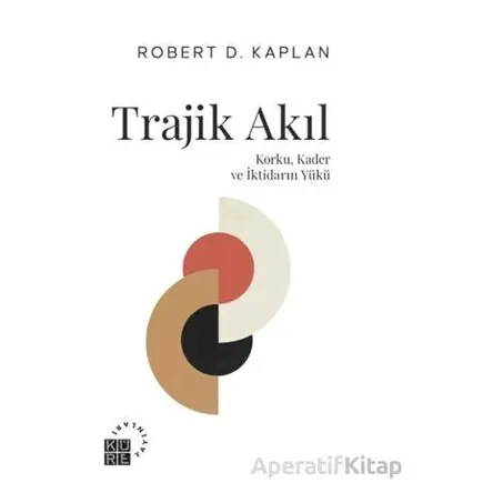Trajik Akıl Korku, Kader ve İktidarın Yükü - Robert D. Kaplan - Küre Yayınları