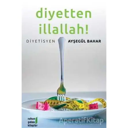 Diyetten İllallah! - Ayşegül Bahar - Ruhun Gıdası Kitaplar