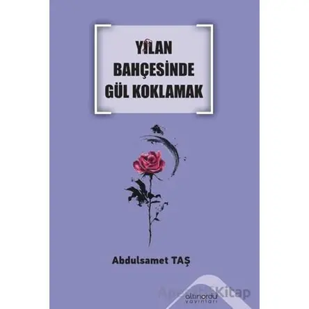 Yılan Bahçesinde Gül Koklamak - Abdulsamet Taş - Altınordu Yayınları