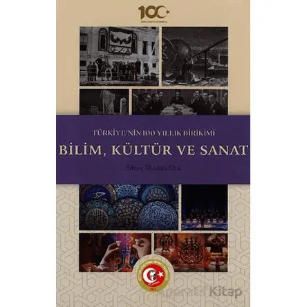 Türkiyenin 100 Yıllık Birikimi: Bilim, Kültür ve Sanat - Mustafa Oral - Atatürk Araştırma Merkezi