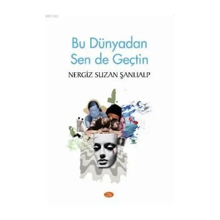 Bu Dünyadan Sen de Geçtin - Nergiz Suzan Şanlıalp - İlya Yayınevi