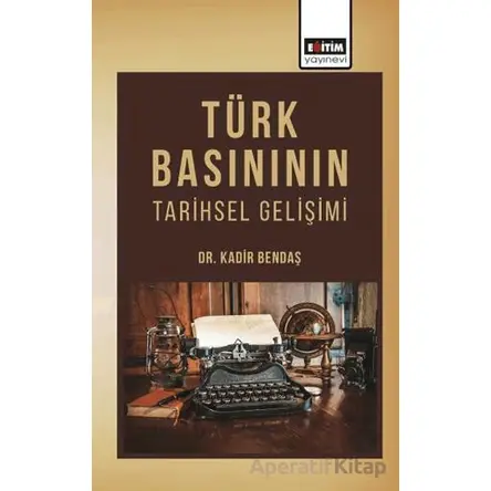 Türk Basınının Tarihsel Gelişimi - Kadir Bendaş - Eğitim Yayınevi - Bilimsel Eserler