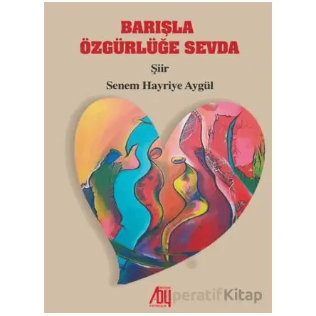 Barışla Özgürlüğe Sevda - Senem Hayriye Aygül - Baygenç Yayıncılık