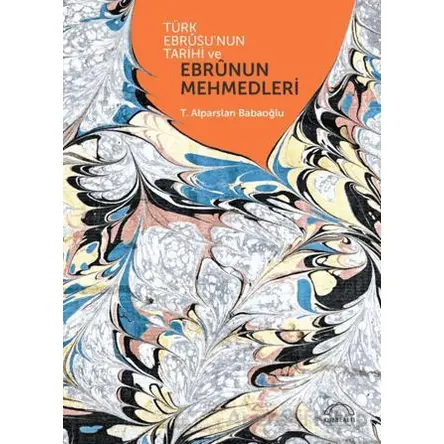 Türk Ebrusunun Tarihi ve Ebrunun Mehmedleri - T. Alparslan Babaoğlu - Kubbealtı Neşriyatı Yayıncılık