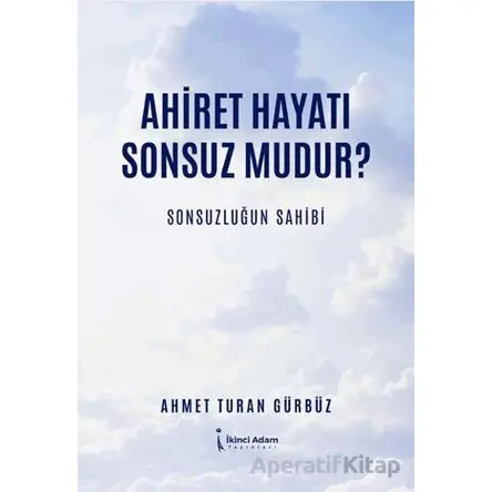 Ahiret Hayatı Sonsuz mudur?/ Sonsuzluğun Sahibi - Ahmet Turan Gürbüz - İkinci Adam Yayınları
