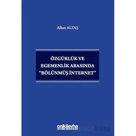 Özgürlük ve Egemenlik Arasında Bölünmüş İnternet - Alkan Altaş - On İki Levha Yayınları