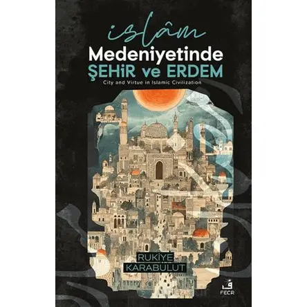 İslâm Medeniyetinde Şehir ve Erdem - Rukiye Karabulut - Fecr Yayınları