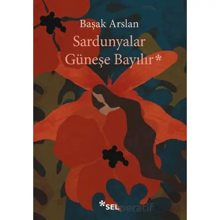 Sardunyalar Güneşe Bayılır - Başak Arslan - Sel Yayıncılık