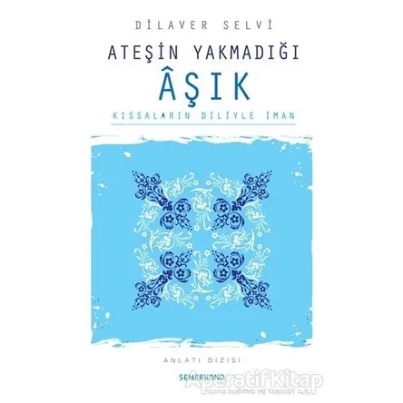 Ateşin Yakmadığı Aşık Kıssaların Diliyle İman - Dilaver Selvi - Semerkand Yayınları