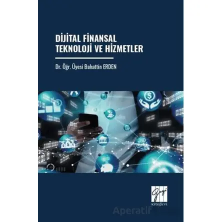 Dijital Finansal Teknoloji Ve Hizmetler - Bahattin Erden - Gazi Kitabevi