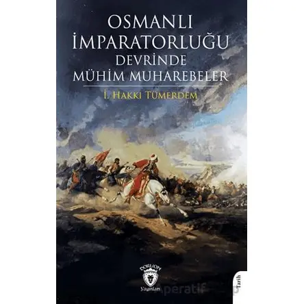 Osmanlı İmparatorluğu Devrinde Mühim Muharebeler - İ. Hakkı Tümerdem - Dorlion Yayınları
