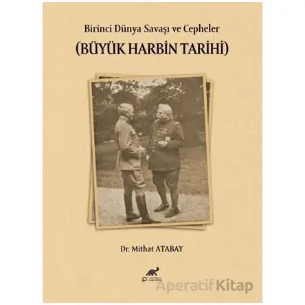 Birinci Dünya Savaşı ve Cepheler (Büyük Harbin Tarihi) - Mithat Atabay - Paradigma Akademi Yayınları