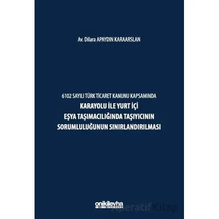 6102 Sayılı Türk Ticaret Kanunu Kapsamında Karayolu ile Yurt İçi Eşya Taşımacılığında Taşıyıcının So