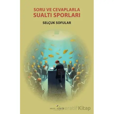 Soru ve Cevaplarla Su Altı Sporları - Selçuk Sofular - Akıl Fikir Yayınları