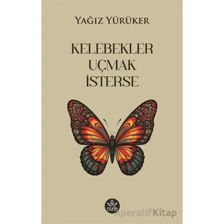 Kelebekler Uçmak İsterse - Yağız Yürüker - Elpis Yayınları