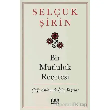 Bir Mutluluk Reçetesi - Çağı Anlamak İçin Yazılar - Selçuk Şirin - Mundi