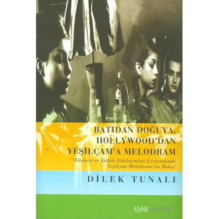 Batıdan Doğuya Hollywooddan Yeşilçama Melodram - Dilek Tunalı - Aşina Kitaplar
