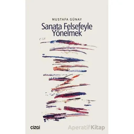 Sanata Felsefeyle Yönelmek - Mustafa Günay - Çizgi Kitabevi Yayınları