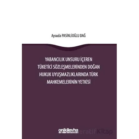 Yabancılık Unsuru İçeren Tüketici Sözleşmelerinden Doğan Hukuk Uyuşmazlıklarında Türk Mahkemelerinin