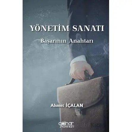 Yönetim Sanatı: Başarının Anahtarı - Ahmet İçalan - Gülnar Yayınları