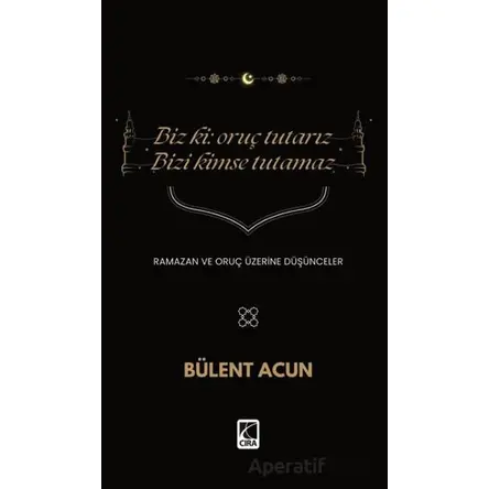 Biz Ki: Oruç Tutarız Bizi Kimse Tutamaz - Bülent Acun - Çıra Yayınları