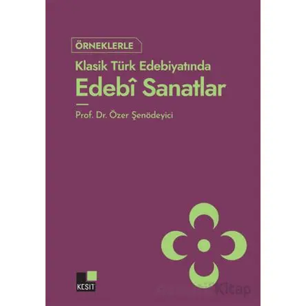 Örneklerle Klasik Türk Edebiyatında Edebi Sanatlar - Özer Şenödeyici - Kesit Yayınları