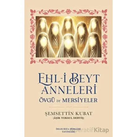 Ehl-i Beyt Anneleri - Şemsettin Kubat - İmam Rıza Dergahı Yayınları