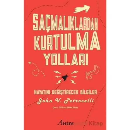 Saçmalıklardan Kurtulma Yolları/ Hayatını Değiştirecek Bilgiler - John V. Petrocelli - Antre Kitap