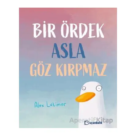Bir Ördek Asla Göz Kırpmaz - Alex Latimer - Uçanbalık Yayıncılık