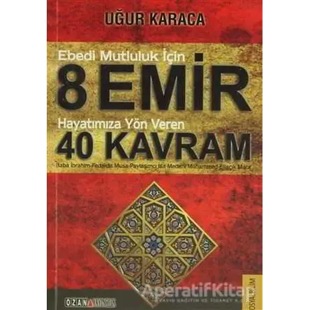 Ebedi Mutluluk İçin 8 Emir - Hayatımıza Yön Veren 40 Kavram - Uğur Karaca - Ozan Yayıncılık