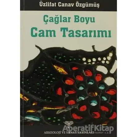 Çağlar Boyu Cam Tasarımı - Üzlifat Özgümüş - Arkeoloji ve Sanat Yayınları