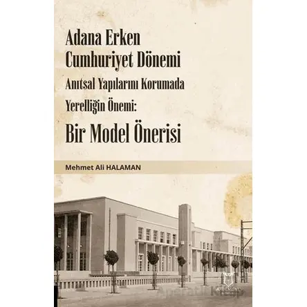 Adana Erken Cumhuriyet Dönemi Anıtsal Yapılarını Korumada Yerelliğin Önemi: Bir Model Önerisi