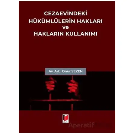 Cezaevindeki Hükümlülerin Hakları ve Hakların Kullanımı - Onur Sezen - Adalet Yayınevi