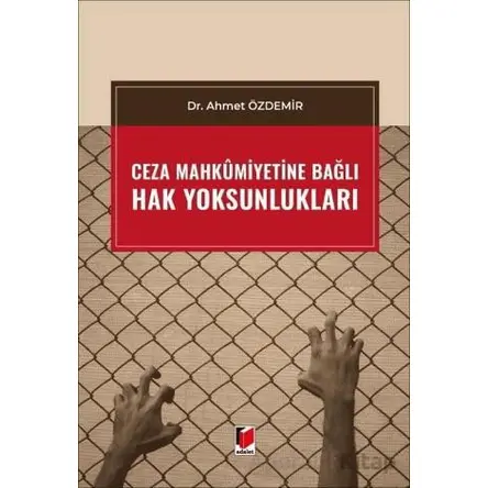 Ceza Mahkumiyetine Bağlı Hak Yoksunlukları - Ahmet Özdemir - Adalet Yayınevi