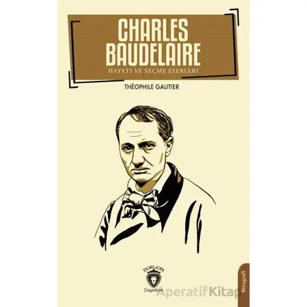 Charles Baudelaire Hayatı ve Seçme Eserleri - Theophıle Gautier - Dorlion Yayınları