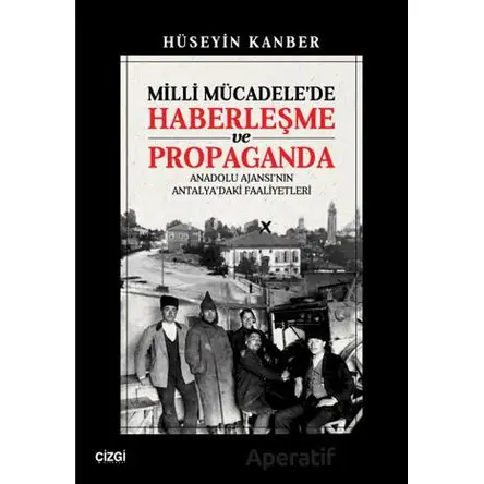Milli Mücadelede Haberleşme ve Propaganda - Hüseyin Kanber - Çizgi Kitabevi Yayınları