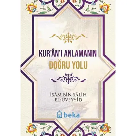 Kuranı Anlamanın Doğru Yolu - İsam Bin Salih El Uveyyid - Beka Yayınları