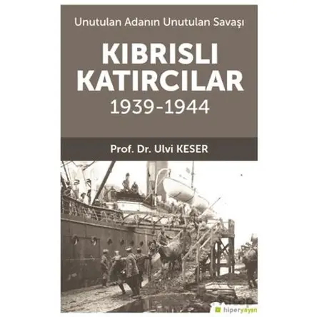 Unutulan Adanın Unutulan Savaşı Kıbrıs’lı Katırcılar 1939-1944 - Ulvi Keser - Hiperlink Yayınları